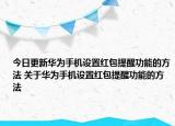 今日更新华为手机设置红包提醒功能的方法 关于华为手机设置红包提醒功能的方法
