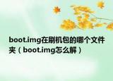 boot.img在刷机包的哪个文件夹（boot.img怎么解）