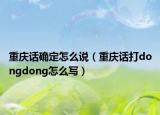 重庆话确定怎么说（重庆话打dongdong怎么写）