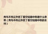 青鸟不传云外信丁香空结雨中愁是什么意思（青鸟不传云外信丁香空结雨中愁的全诗）