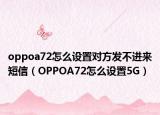 oppoa72怎么设置对方发不进来短信（OPPOA72怎么设置5G）