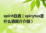 spirit白酒（spirytus是什么酒简介介绍）