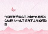今日更新手机充不上电什么原因怎么处理 为什么手机充不上电如何处理