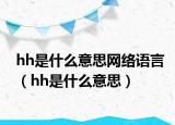 hh是什么意思网络语言（hh是什么意思）