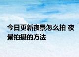 今日更新夜景怎么拍 夜景拍摄的方法