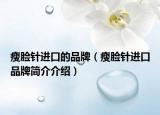 瘦脸针进口的品牌（瘦脸针进口品牌简介介绍）