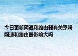 今日更新网速和路由器有关系吗 网速和路由器影响大吗