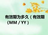 有效期为多久（有效期〈MM／YY）