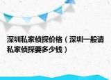 深圳私家侦探价格（深圳一般请私家侦探要多少钱）