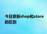 今日更新shop和store的区别