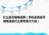 什么是可视电话费（手机业务的可视电话是什么意思简介介绍）