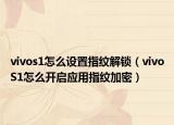 vivos1怎么设置指纹解锁（vivoS1怎么开启应用指纹加密）
