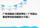 广州卓越高三复读学校（广州高山复读学校和卓越简介介绍）