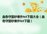 血色守宫砂番外txt下载大全（血色守宫砂番外txt下载）