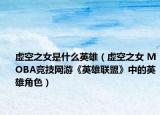 虚空之女是什么英雄（虚空之女 MOBA竞技网游《英雄联盟》中的英雄角色）