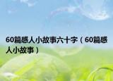 60篇感人小故事六十字（60篇感人小故事）