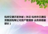 杭州交通开发孙斌（孙洁 杭州市交通投资集团有限公司资产管理部 法务部原副部长）