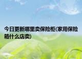 今日更新哪里卖保险柜(家用保险箱什么店卖)