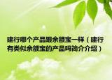 建行哪个产品跟余额宝一样（建行有类似余额宝的产品吗简介介绍）
