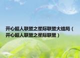 开心超人联盟之星际联盟大结局（开心超人联盟之星际联盟）