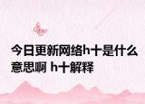 今日更新网络h十是什么意思啊 h十解释