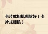 卡片式相机哪款好（卡片式相机）
