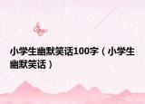 小学生幽默笑话100字（小学生幽默笑话）