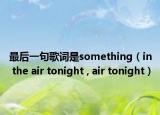 最后一句歌词是something（in the air tonight , air tonight）