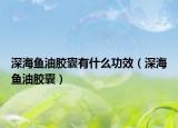 深海鱼油胶囊有什么功效（深海鱼油胶囊）