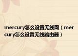 mercury怎么设置无线网（mercury怎么设置无线路由器）