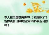 本人在三国群英传OL（私服练了个智体统豪 这种职业带5弩5亲卫可以吗）