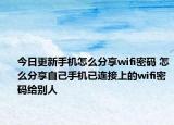 今日更新手机怎么分享wifi密码 怎么分享自己手机已连接上的wifi密码给别人