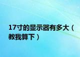 17寸的显示器有多大（教我算下）