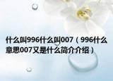 什么叫996什么叫007（996什么意思007又是什么简介介绍）