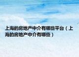上海的房地产中介有哪些平台（上海的房地产中介有哪些）