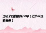 过桥米线的由来50字（过桥米线的由来）