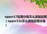 oppor17应用分身怎么添加应用（oppor15x怎么添加应用分身）