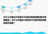 为什么中国古代的钱币不如欧洲同时期的银币精美翻译（为什么中国古代的钱币不如欧洲同时期的银币精美）