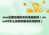 vivo设置锁屏时关机需要解锁（vivox80怎么设置锁屏关机需解锁）