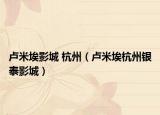 卢米埃影城 杭州（卢米埃杭州银泰影城）