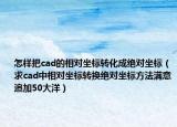 怎样把cad的相对坐标转化成绝对坐标（求cad中相对坐标转换绝对坐标方法满意追加50大洋）