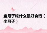 坐月子吃什么最好食谱（坐月子）