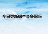 今日更新蜗牛会冬眠吗