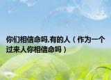 你们相信命吗,有的人（作为一个过来人你相信命吗）