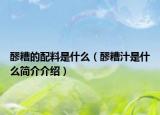 醪糟的配料是什么（醪糟汁是什么简介介绍）