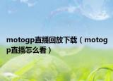 motogp直播回放下载（motogp直播怎么看）