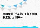 南阳夜班工作6小时工作（南阳找工作八小时双休）