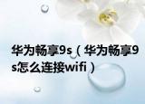 华为畅享9s（华为畅享9s怎么连接wifi）