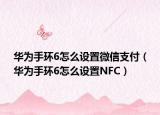 华为手环6怎么设置微信支付（华为手环6怎么设置NFC）