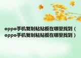 oppo手机复制粘贴板在哪里找到（oppo手机复制粘贴板在哪里找到）